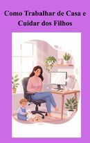 Como Trabalhar de Casa e Cuidar dos Filhos